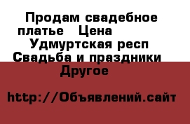 Продам свадебное платье › Цена ­ 10 000 - Удмуртская респ. Свадьба и праздники » Другое   